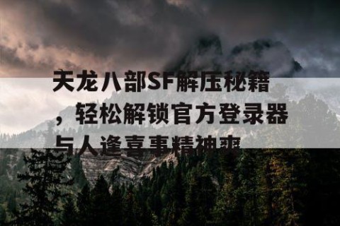 天龙八部SF解压秘籍，轻松解锁官方登录器与人逢喜事精神爽