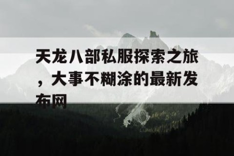 天龙八部私服探索之旅，大事不糊涂的最新发布网