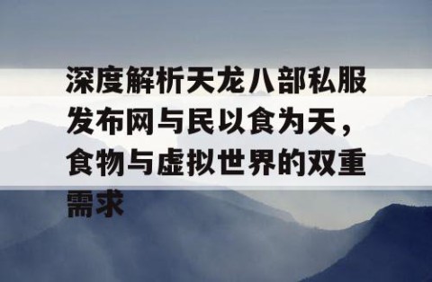 深度解析天龙八部私服发布网与民以食为天，食物与虚拟世界的双重需求