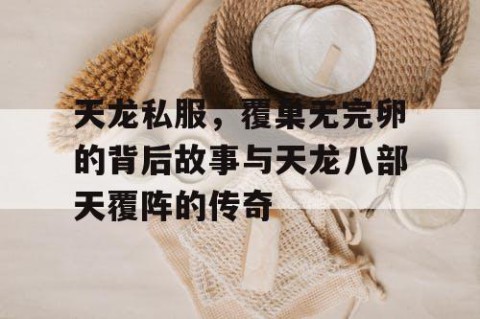 天龙私服，覆巢无完卵的背后故事与天龙八部天覆阵的传奇