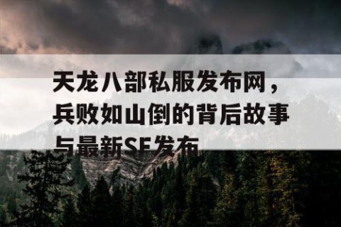 天龙八部私服发布网，兵败如山倒的背后故事与最新SF发布