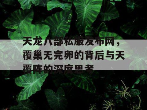 天龙八部私服发布网，覆巢无完卵的背后与天覆阵的深度思考