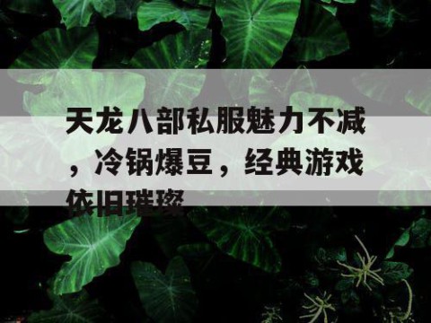 天龙八部私服魅力不减，冷锅爆豆，经典游戏依旧璀璨