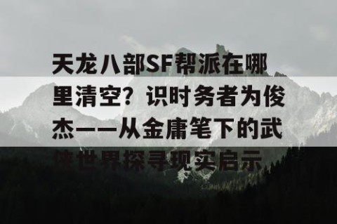 天龙八部SF帮派在哪里清空？识时务者为俊杰——从金庸笔下的武侠世界探寻现实启示