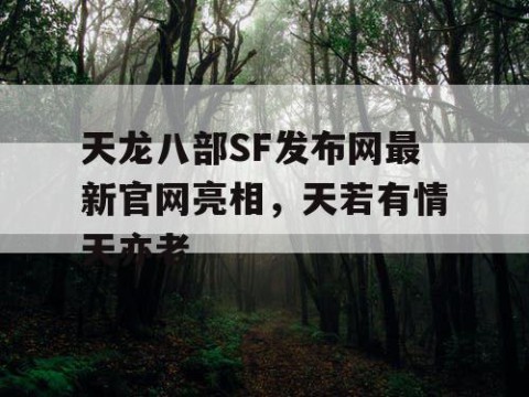 天龙八部SF发布网最新官网亮相，天若有情天亦老