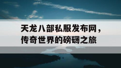 天龙八部私服发布网，传奇世界的磅礴之旅