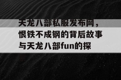 天龙八部私服发布网，恨铁不成钢的背后故事与天龙八部fun的探索