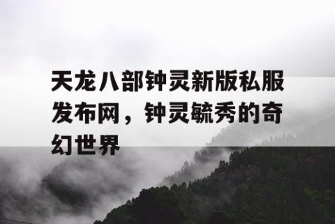 天龙八部钟灵新版私服发布网，钟灵毓秀的奇幻世界