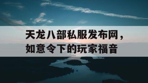 天龙八部私服发布网，如意令下的玩家福音