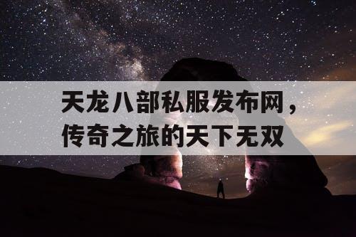 天龙八部私服发布网，传奇之旅的天下无双