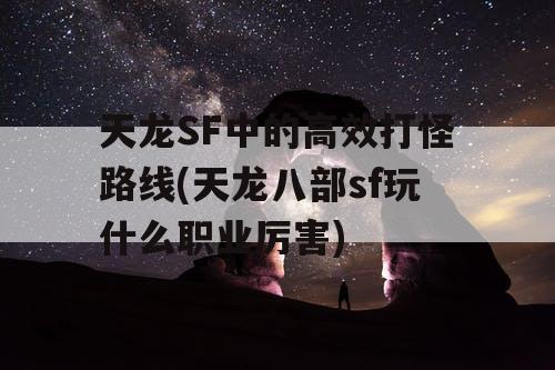 天龙SF中的高效打怪路线(天龙八部sf玩什么职业厉害)