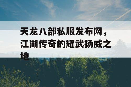 天龙八部私服发布网，江湖传奇的耀武扬威之地