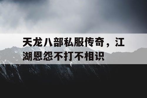 天龙八部私服传奇，江湖恩怨不打不相识