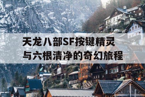 天龙八部SF按键精灵与六根清净的奇幻旅程