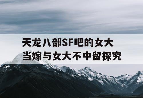 天龙八部SF吧的女大当嫁与女大不中留探究