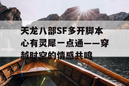 天龙八部SF多开脚本心有灵犀一点通——穿越时空的情感共鸣