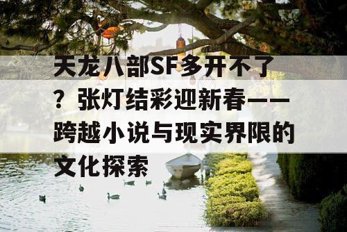 天龙八部SF多开不了？张灯结彩迎新春——跨越小说与现实界限的文化探索