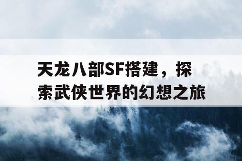 天龙八部SF搭建，探索武侠世界的幻想之旅