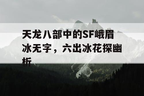 天龙八部中的SF峨眉冰无字，六出冰花探幽析