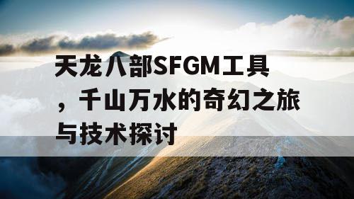 天龙八部SFGM工具，千山万水的奇幻之旅与技术探讨