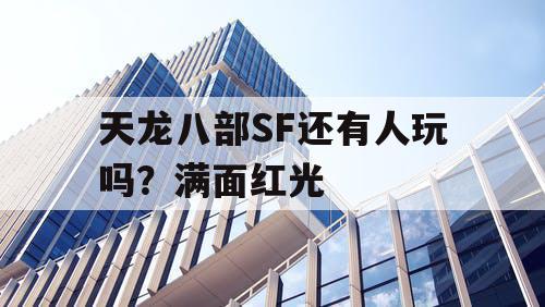 天龙八部SF还有人玩吗？满面红光