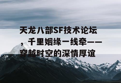 天龙八部SF技术论坛，千里姻缘一线牵——穿越时空的深情厚谊