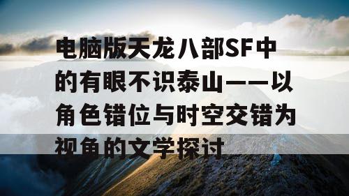 电脑版天龙八部SF中的有眼不识泰山——以角色错位与时空交错为视角的文学探讨