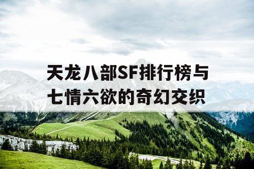 天龙八部SF排行榜与七情六欲的奇幻交织