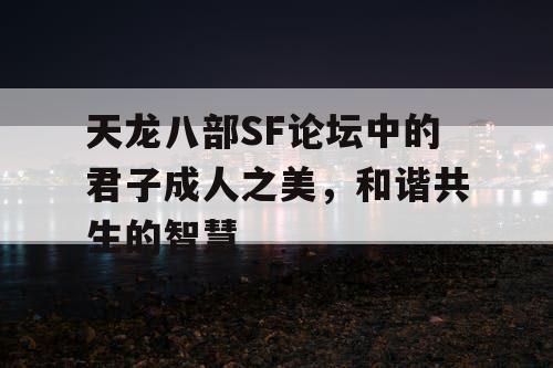 天龙八部SF论坛中的君子成人之美，和谐共生的智慧