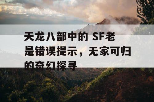 天龙八部中的 SF老是错误提示，无家可归的奇幻探寻