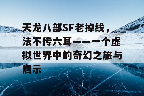 天龙八部SF老掉线，法不传六耳——一个虚拟世界中的奇幻之旅与启示