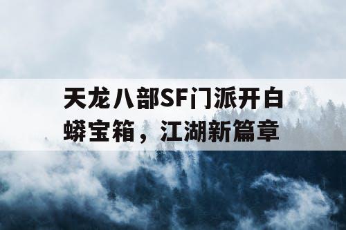 天龙八部SF门派开白蟒宝箱，江湖新篇章