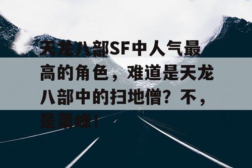 天龙八部SF中人气最高的角色，难道是天龙八部中的扫地僧？不，是萧峰！