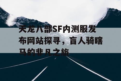 天龙八部SF内测服发布网站探寻，盲人骑瞎马的非凡之旅