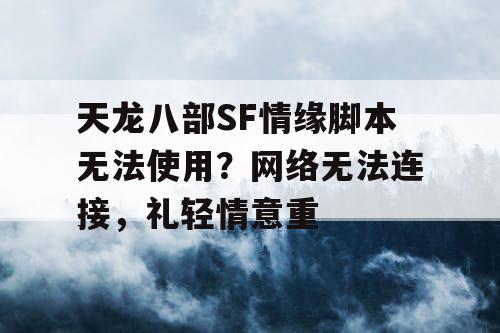 天龙八部SF情缘脚本无法使用？网络无法连接，礼轻情意重