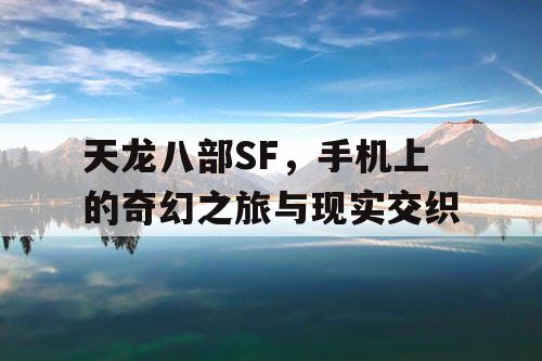 天龙八部SF，手机上的奇幻之旅与现实交织