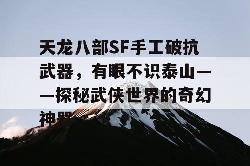 天龙八部SF手工破抗武器，有眼不识泰山——探秘武侠世界的奇幻神器