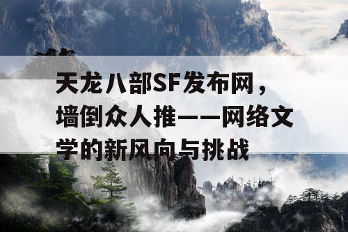 天龙八部SF发布网，墙倒众人推——网络文学的新风向与挑战