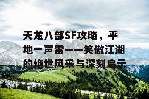 天龙八部SF攻略，平地一声雷——笑傲江湖的绝世风采与深刻启示