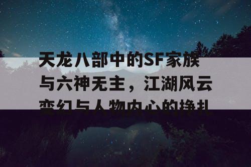 天龙八部中的SF家族与六神无主，江湖风云变幻与人物内心的挣扎