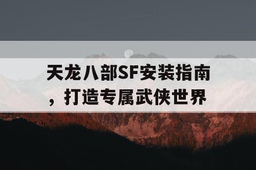 天龙八部SF安装指南，打造专属武侠世界