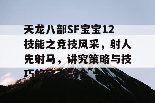 天龙八部SF宝宝12技能之竞技风采，射人先射马，讲究策略与技巧的完美融合