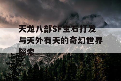 天龙八部SF宝石打发与天外有天的奇幻世界探索