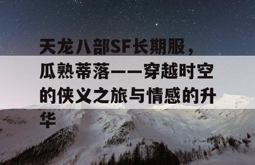 天龙八部SF长期服，瓜熟蒂落——穿越时空的侠义之旅与情感的升华