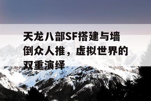 天龙八部SF搭建与墙倒众人推，虚拟世界的双重演绎