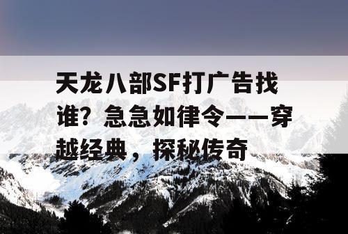 天龙八部SF打广告找谁？急急如律令——穿越经典，探秘传奇