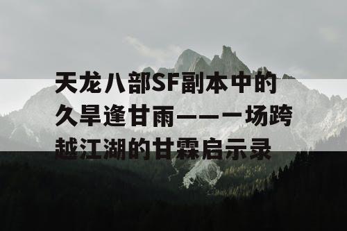 天龙八部SF副本中的久旱逢甘雨——一场跨越江湖的甘霖启示录