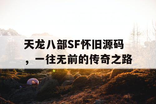 天龙八部SF怀旧源码，一往无前的传奇之路