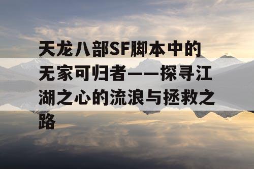 天龙八部SF脚本中的无家可归者——探寻江湖之心的流浪与拯救之路