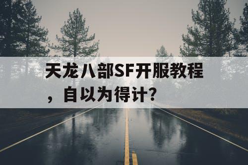 天龙八部SF开服教程，自以为得计？